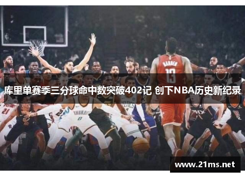 库里单赛季三分球命中数突破402记 创下NBA历史新纪录