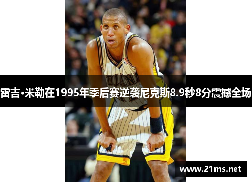 雷吉·米勒在1995年季后赛逆袭尼克斯8.9秒8分震撼全场